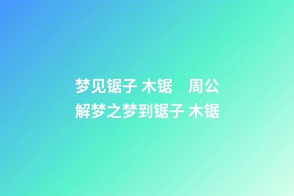 梦见锯子 木锯　周公解梦之梦到锯子 木锯